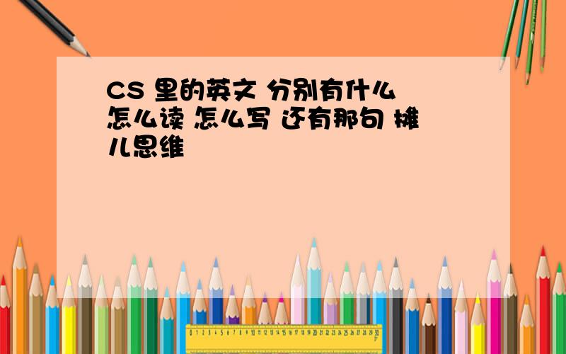 CS 里的英文 分别有什么 怎么读 怎么写 还有那句 摊儿思维