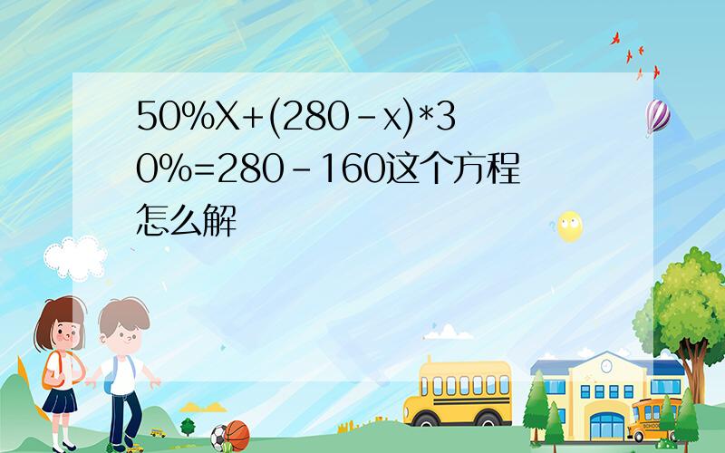 50%X+(280-x)*30%=280-160这个方程怎么解