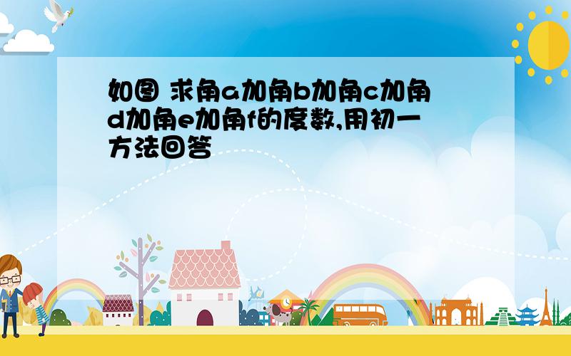 如图 求角a加角b加角c加角d加角e加角f的度数,用初一方法回答