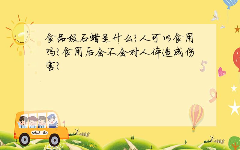 食品级石蜡是什么?人可以食用吗?食用后会不会对人体造成伤害?