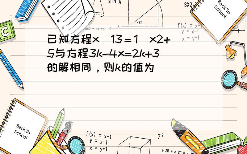 已知方程x−13＝1−x2+5与方程3k-4x=2k+3的解相同，则k的值为（　　）