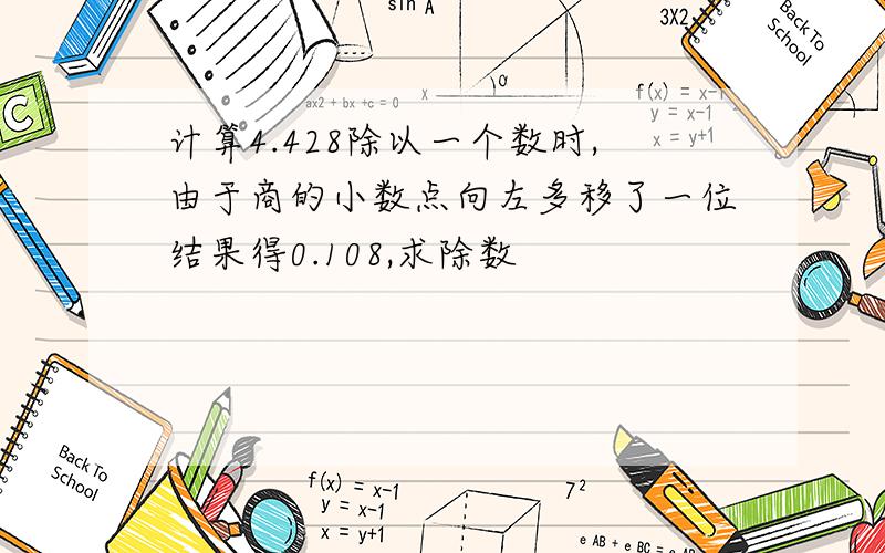 计算4.428除以一个数时,由于商的小数点向左多移了一位结果得0.108,求除数