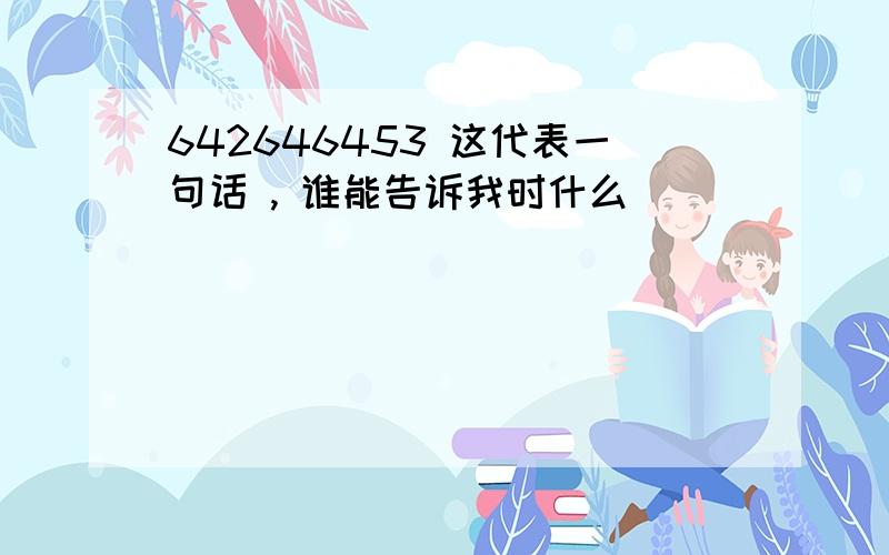 642646453 这代表一句话 , 谁能告诉我时什么