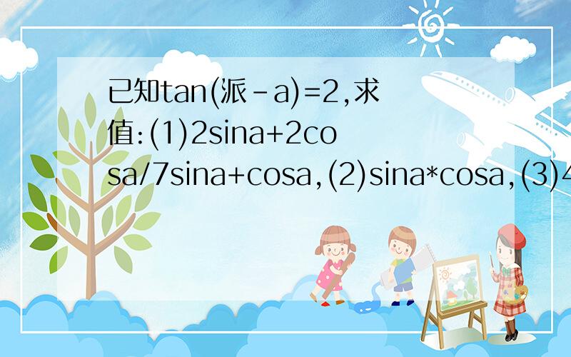 已知tan(派-a)=2,求值:(1)2sina+2cosa/7sina+cosa,(2)sina*cosa,(3)4c