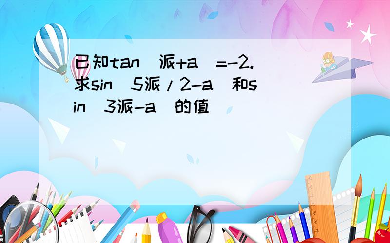 已知tan(派+a)=-2.求sin(5派/2-a)和sin(3派-a)的值