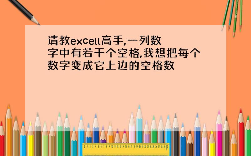 请教excell高手,一列数字中有若干个空格,我想把每个数字变成它上边的空格数