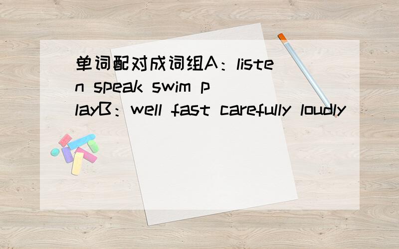 单词配对成词组A：listen speak swim playB：well fast carefully loudly