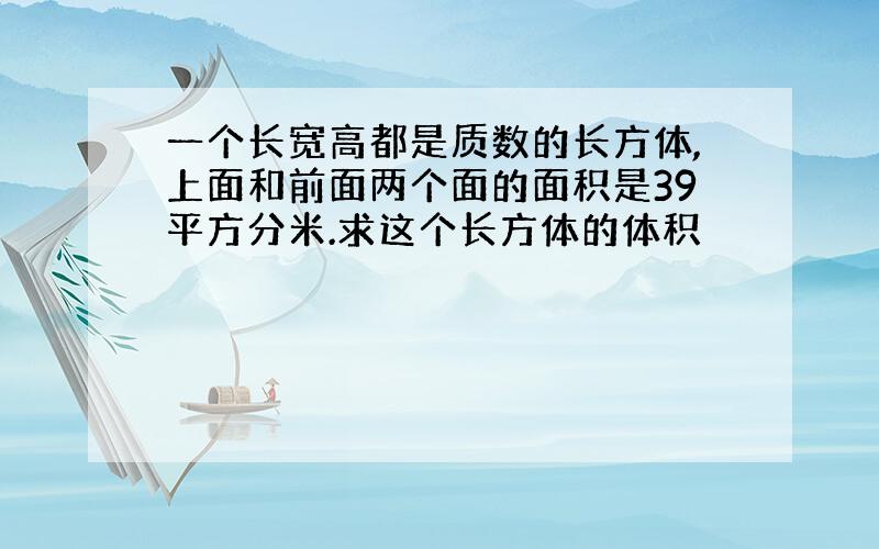 一个长宽高都是质数的长方体,上面和前面两个面的面积是39平方分米.求这个长方体的体积