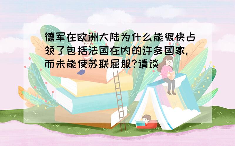 德军在欧洲大陆为什么能很快占领了包括法国在内的许多国家,而未能使苏联屈服?请谈