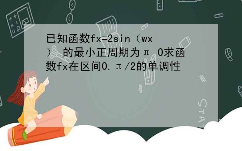 已知函数fx=2sin（wx） 的最小正周期为π 0求函数fx在区间0.π/2的单调性