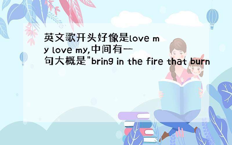 英文歌开头好像是love my love my,中间有一句大概是