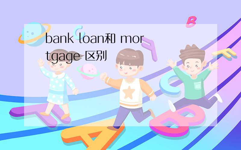 bank loan和 mortgage 区别