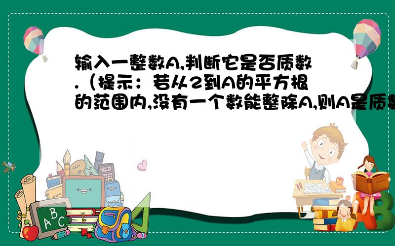 输入一整数A,判断它是否质数.（提示：若从2到A的平方根的范围内,没有一个数能整除A,则A是质数.）