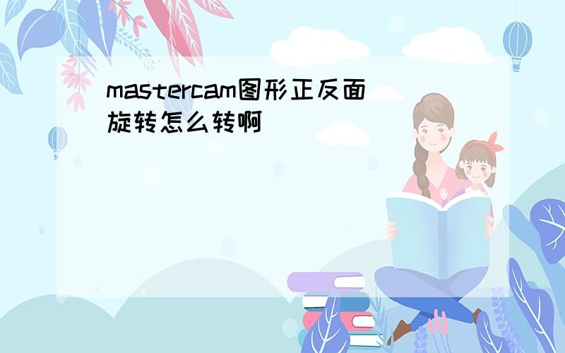 mastercam图形正反面旋转怎么转啊