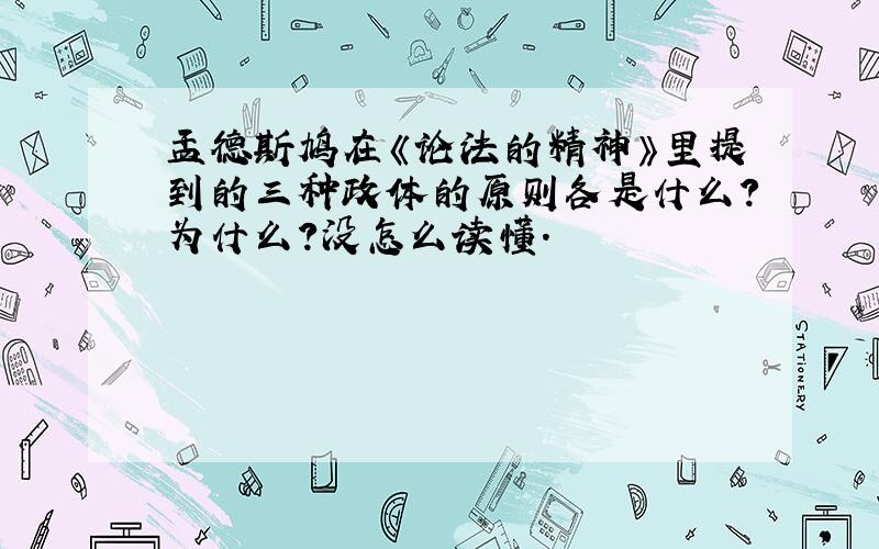 孟德斯鸠在《论法的精神》里提到的三种政体的原则各是什么?为什么?没怎么读懂.