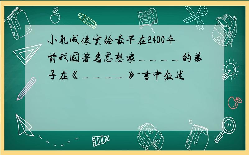 小孔成像实验最早在2400年前我国著名思想家____的弟子在《____》－书中叙述