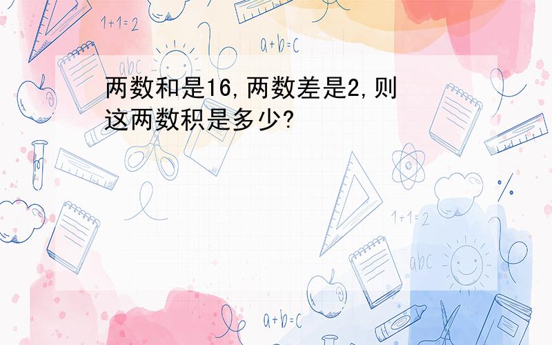 两数和是16,两数差是2,则这两数积是多少?