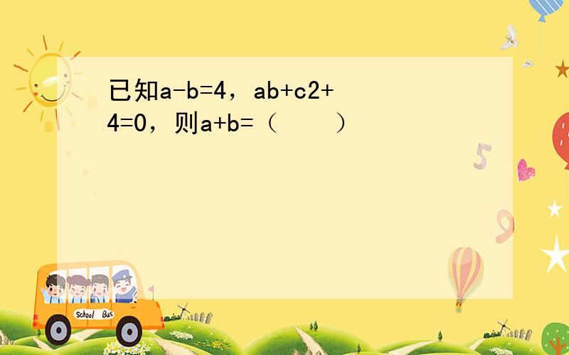 已知a-b=4，ab+c2+4=0，则a+b=（　　）