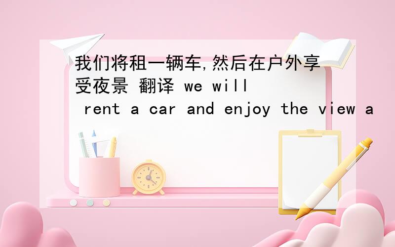 我们将租一辆车,然后在户外享受夜景 翻译 we will rent a car and enjoy the view a