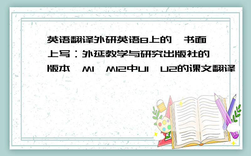 英语翻译外研英语8上的,书面上写：外延教学与研究出版社的版本,M1—M12中U1,U2的课文翻译,