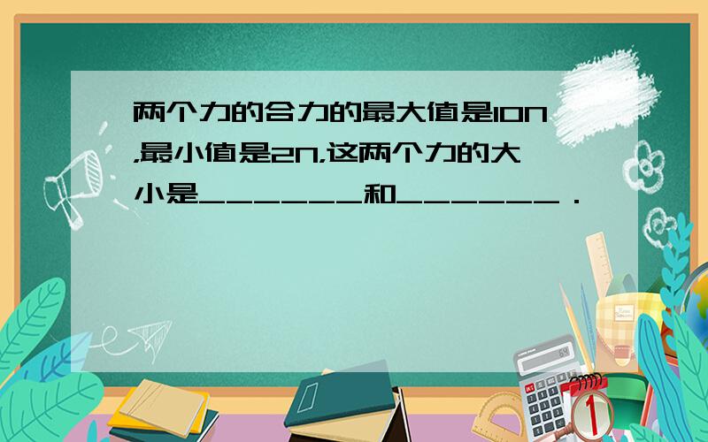 两个力的合力的最大值是10N，最小值是2N，这两个力的大小是______和______．