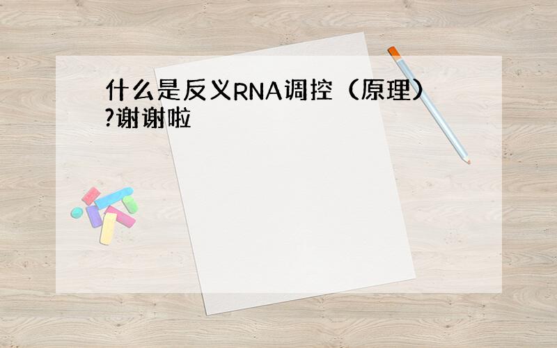 什么是反义RNA调控（原理）?谢谢啦