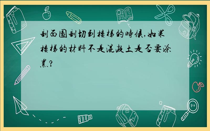 剖面图剖切到楼梯的时候,如果楼梯的材料不是混凝土是否要涂黑?