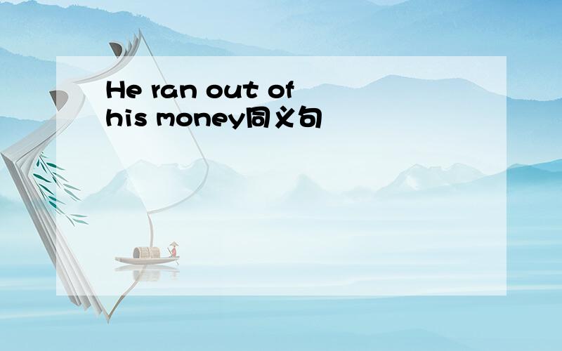 He ran out of his money同义句