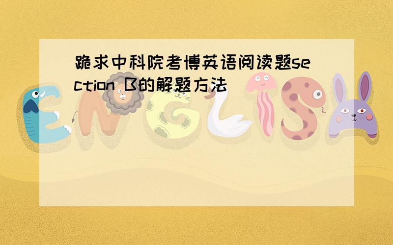 跪求中科院考博英语阅读题section B的解题方法