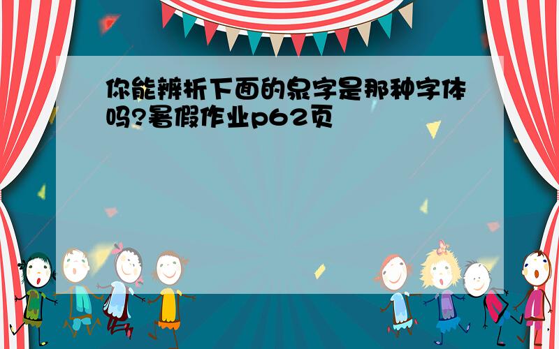 你能辨析下面的泉字是那种字体吗?暑假作业p62页