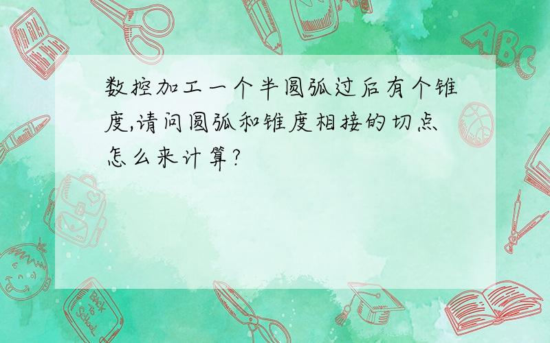 数控加工一个半圆弧过后有个锥度,请问圆弧和锥度相接的切点怎么来计算?