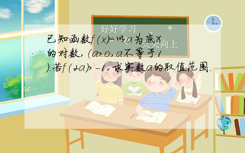 已知函数f(x)=以a为底X的对数,（a>o,a不等于1）.若f(2a)>-1,求实数a的取值范围.