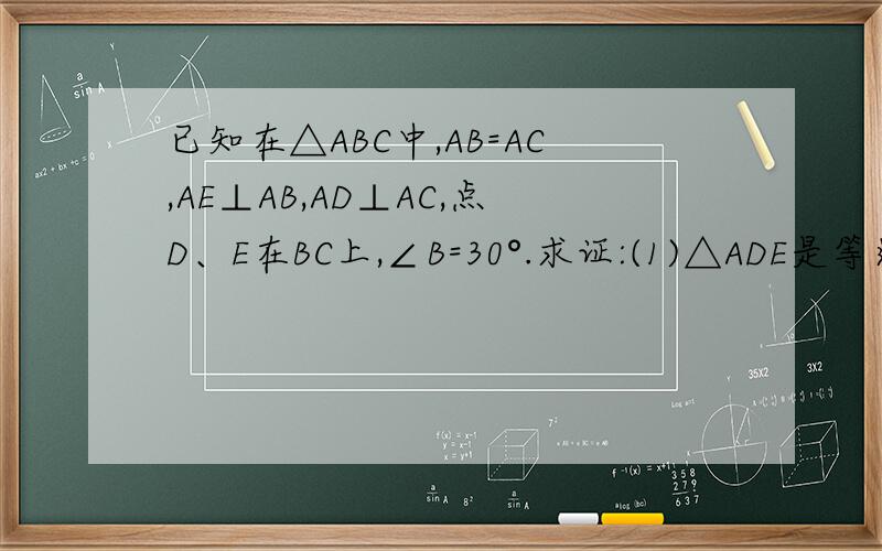 已知在△ABC中,AB=AC,AE⊥AB,AD⊥AC,点D、E在BC上,∠B=30°.求证:(1)△ADE是等边三角形.