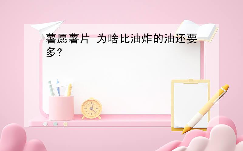 薯愿薯片 为啥比油炸的油还要多?