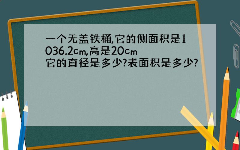 一个无盖铁桶,它的侧面积是1036.2cm,高是20cm它的直径是多少?表面积是多少?