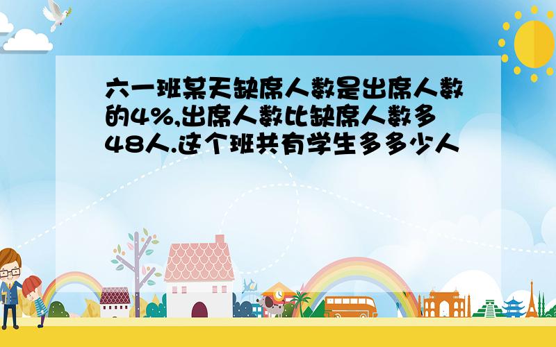 六一班某天缺席人数是出席人数的4%,出席人数比缺席人数多48人.这个班共有学生多多少人