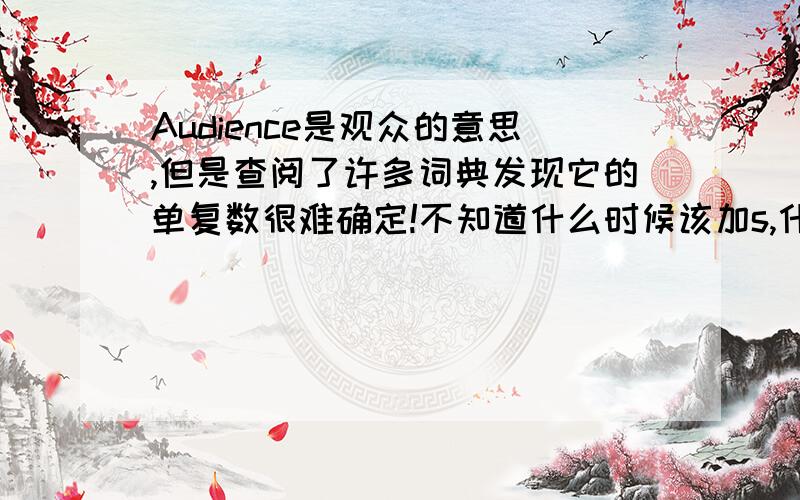 Audience是观众的意思,但是查阅了许多词典发现它的单复数很难确定!不知道什么时候该加s,什么时候不给...