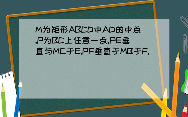 M为矩形ABCD中AD的中点,P为BC上任意一点,PE垂直与MC于E,PF垂直于MB于F,