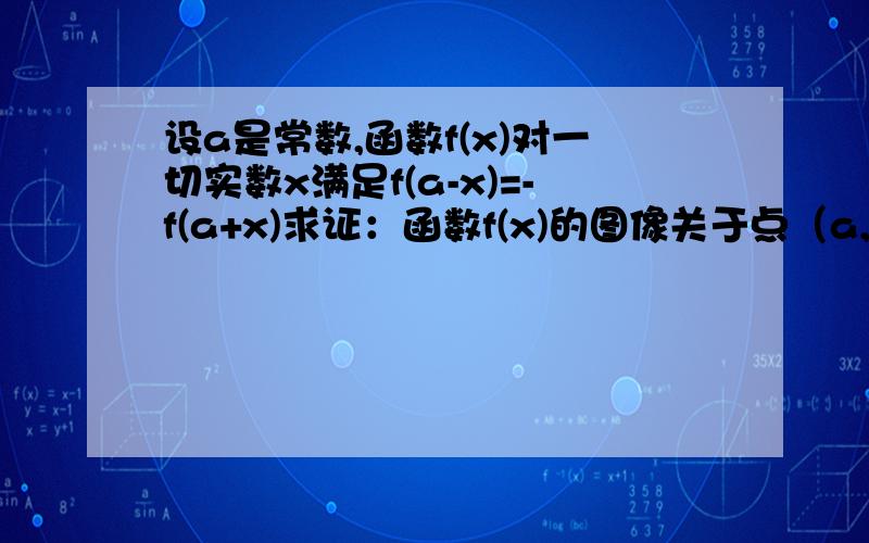 设a是常数,函数f(x)对一切实数x满足f(a-x)=-f(a+x)求证：函数f(x)的图像关于点（a,0)成中心对称