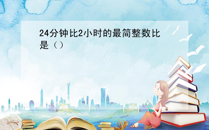 24分钟比2小时的最简整数比是（）