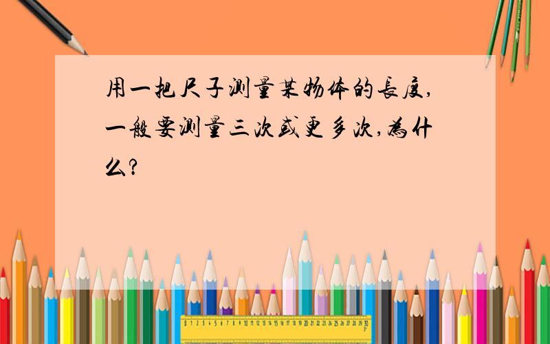 用一把尺子测量某物体的长度,一般要测量三次或更多次,为什么?