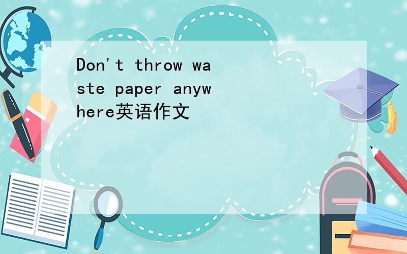 Don't throw waste paper anywhere英语作文