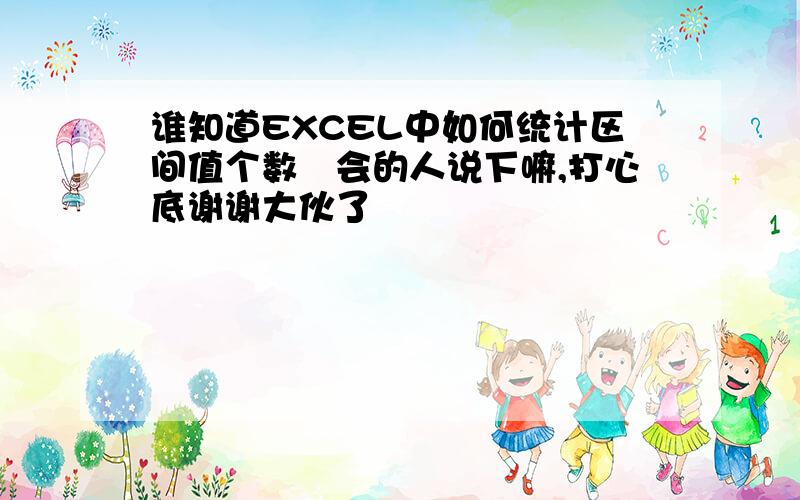 谁知道EXCEL中如何统计区间值个数　会的人说下嘛,打心底谢谢大伙了