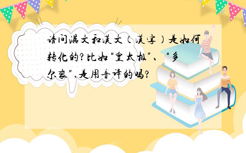 请问满文和汉文（汉字）是如何转化的?比如“皇太极”、“多尔衮”,是用音译的吗?