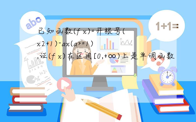 已知函数(f x)=开根号(x2+1)-ax(a>=1),证(f x)在区间[0,+∞)上是单调函数