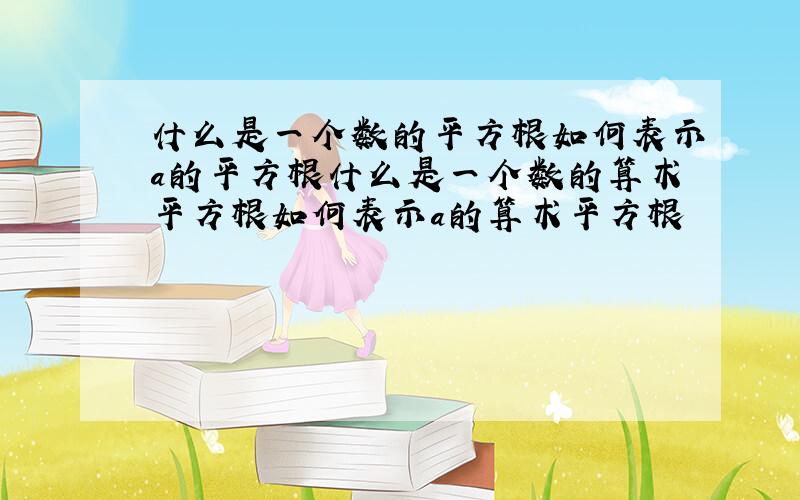 什么是一个数的平方根如何表示a的平方根什么是一个数的算术平方根如何表示a的算术平方根