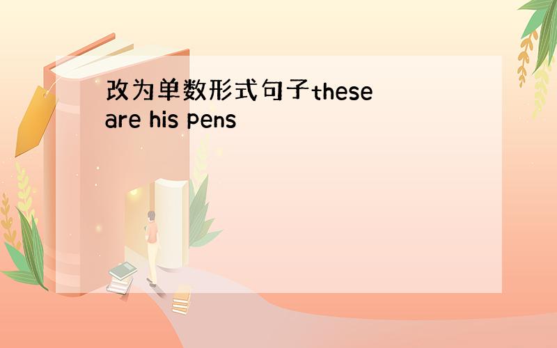 改为单数形式句子these are his pens