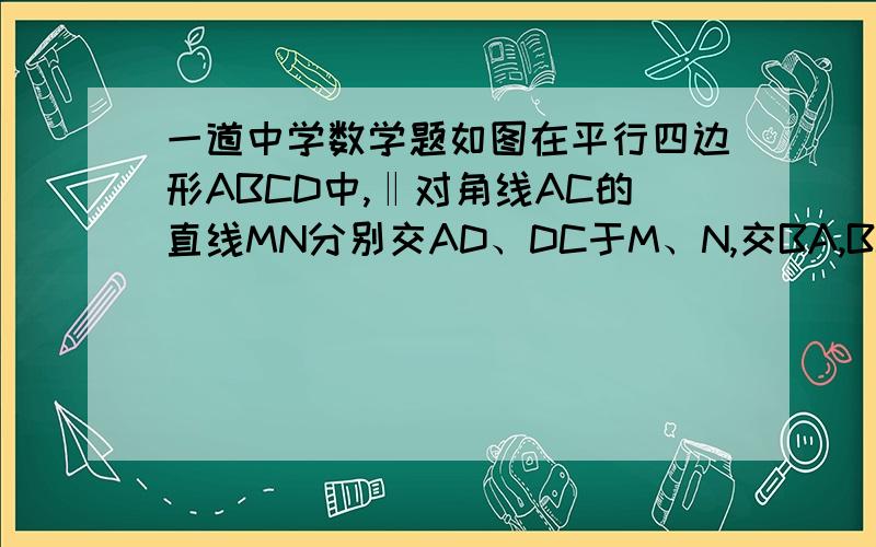 一道中学数学题如图在平行四边形ABCD中,‖对角线AC的直线MN分别交AD、DC于M、N,交BA,BC于点P,Q,求证M