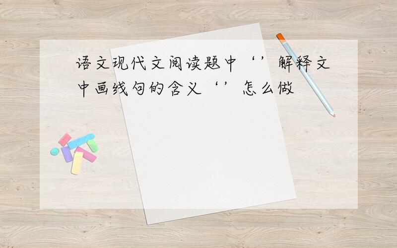 语文现代文阅读题中‘’解释文中画线句的含义‘’怎么做