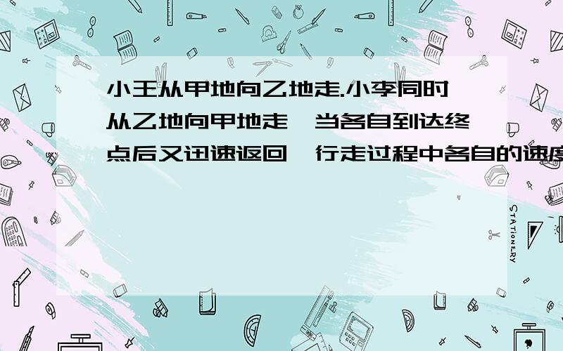 小王从甲地向乙地走.小李同时从乙地向甲地走,当各自到达终点后又迅速返回,行走过程中各自的速度不变,俩人第一次相聚在距甲地